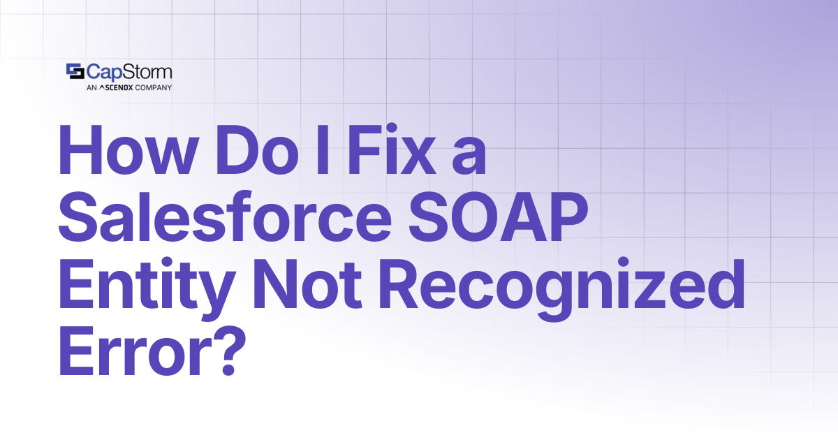 How Do I Fix a Salesforce SOAP Entity Not Recognized Error? | Capstorm ...